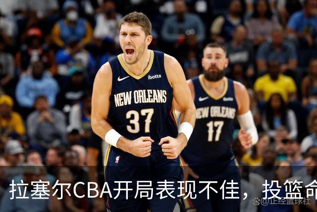 拉塞尔CBA开局表现不佳，投篮命中率令人担忧